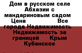 Дом в русском селе Абхазии с мандариновым садом › Цена ­ 1 000 000 - Все города Недвижимость » Недвижимость за границей   . Крым,Кубанское